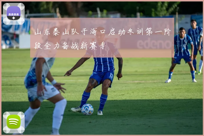 山东泰山队于海口启动冬训第一阶段全力备战新赛季