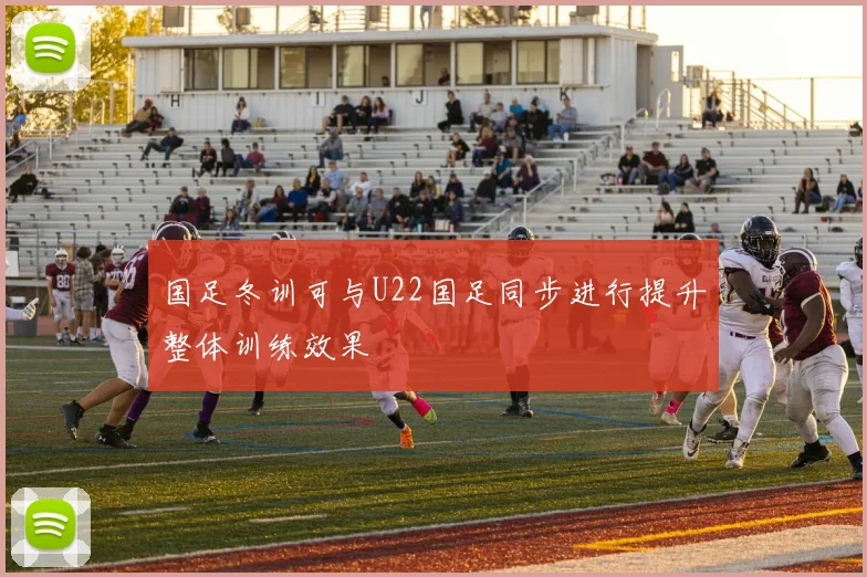 国足冬训可与U22国足同步进行提升整体训练效果