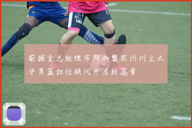 前掘金总经理布斯加盟宾州州立大学男篮担任顾问开启新篇章