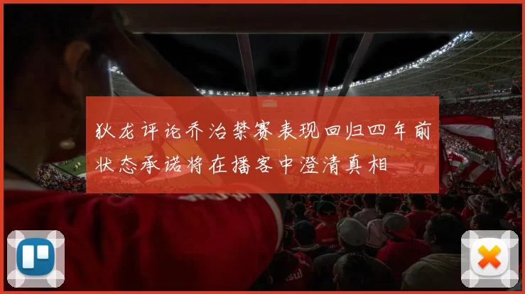 狄龙评论乔治禁赛表现回归四年前状态承诺将在播客中澄清真相