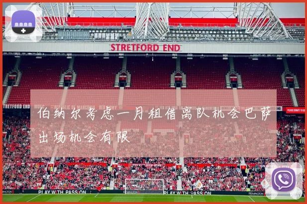 伯纳尔考虑一月租借离队机会巴萨出场机会有限