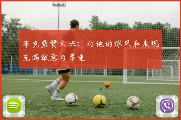 布克盛赞文班：对他的球风和表现充满敬意与尊重