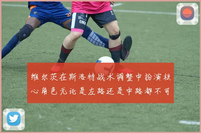 维尔茨在斯洛特战术调整中扮演核心角色无论是左路还是中路都不可或缺