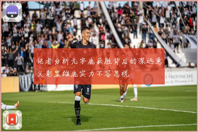 记者分析无字鹿获胜背后的深远意义彰显雄鹿实力不容忽视