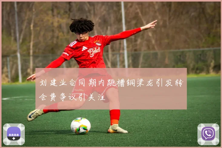 刘建业合同期内跳槽铜梁龙引发转会费争议引关注