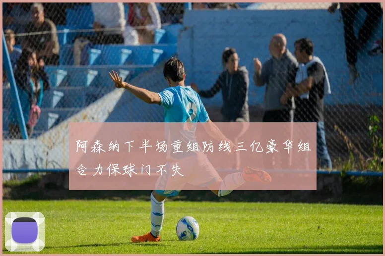 阿森纳下半场重组防线三亿豪华组合力保球门不失