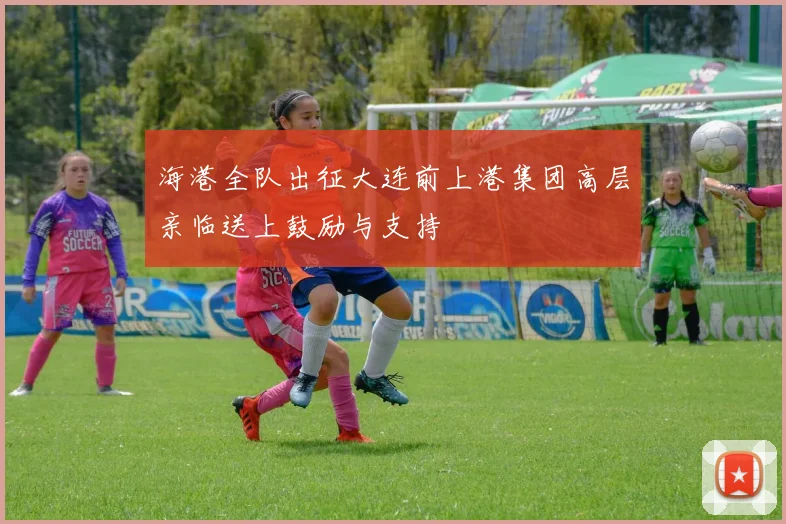 海港全队出征大连前上港集团高层亲临送上鼓励与支持