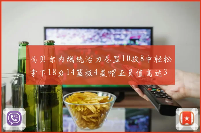 戈贝尔内线统治力尽显10投8中轻松拿下18分14篮板4盖帽正负值高达32