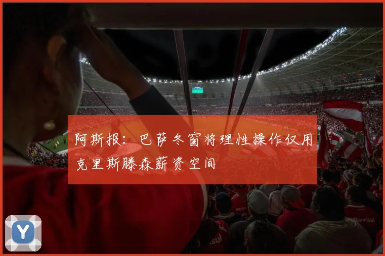 阿斯报：巴萨冬窗将理性操作仅用克里斯滕森薪资空间