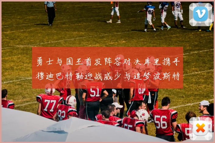 勇士与国王首发阵容对决库里携手穆迪巴特勒迎战威少与追梦波斯特