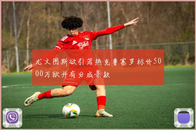 尤文图斯欲引若热克鲁塞罗标价5000万欧并有分成条款